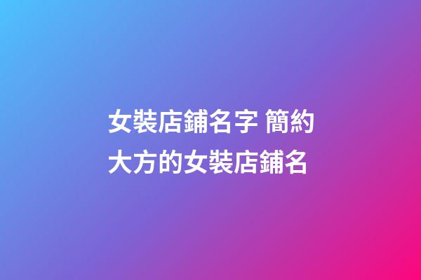女裝店鋪名字 簡約大方的女裝店鋪名-第1張-店鋪起名-玄機派